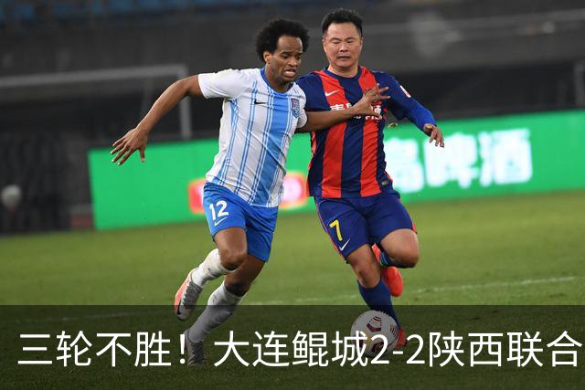三轮不胜！大连鲲城2-2陕西联合 何立攀失误送礼穆谢奎冯伯元破门