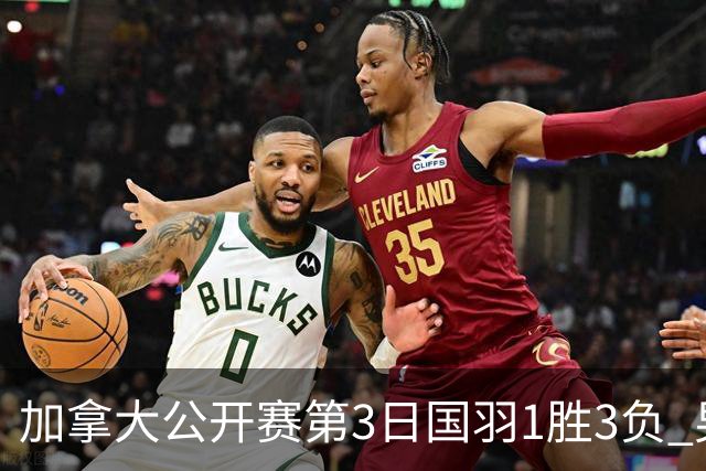 加拿大公开赛第3日国羽1胜3负 男单女双抗日失利