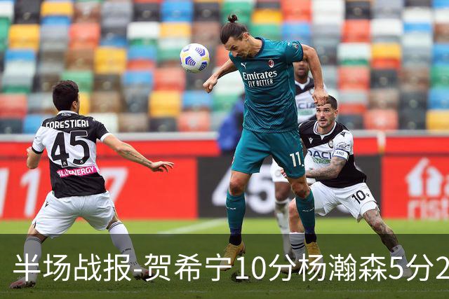 半场战报-贺希宁10分杨瀚森5分2犯 中国男篮10分落后日本