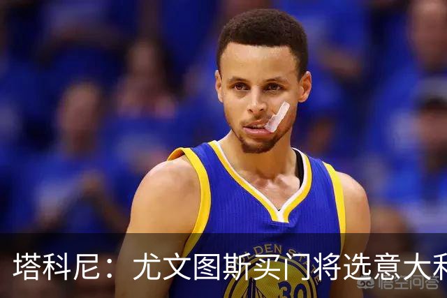 塔科尼：尤文图斯买门将选意大利人更好，我最喜欢的是卡内塞基
