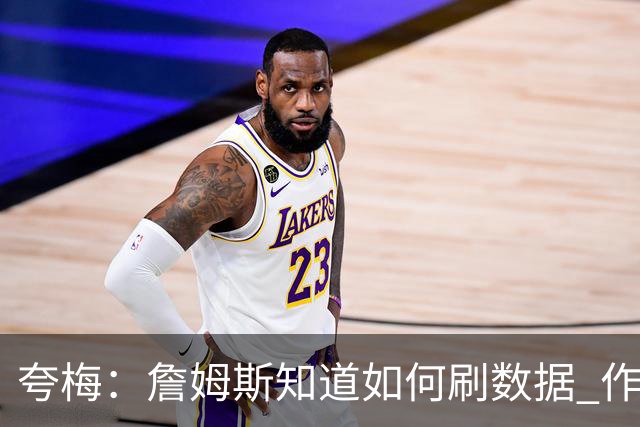 夸梅：詹姆斯知道如何刷数据 作为防守弱环的他还能否左右比赛？