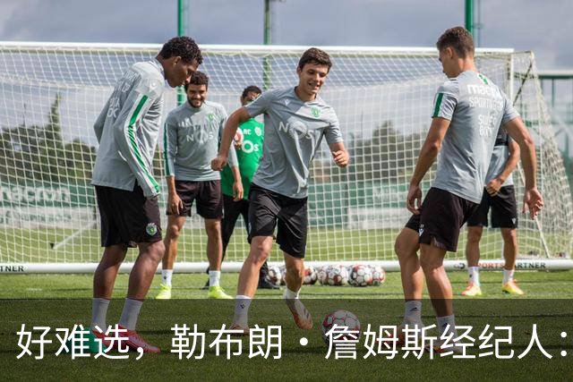 好难选，勒布朗·詹姆斯经纪人：詹姆斯在4个最终选项中犹豫不决