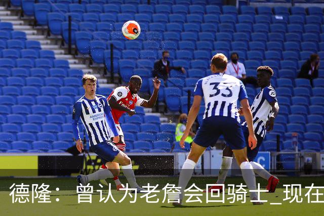 德隆：曾认为老詹会回骑士 现在更倾向于他回热火