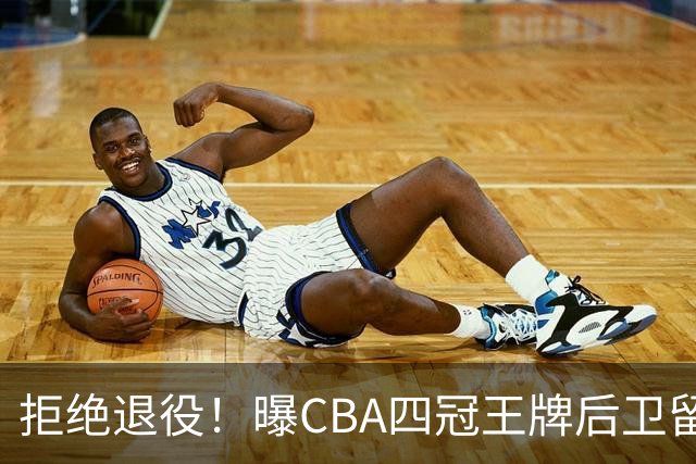 拒绝退役！曝CBA四冠王牌后卫留守上海男篮，再次携手张镇麟冲击总冠军