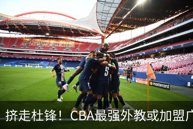 挤走杜锋！CBA最强外教或加盟广东队，保送宏远躺进总决赛？