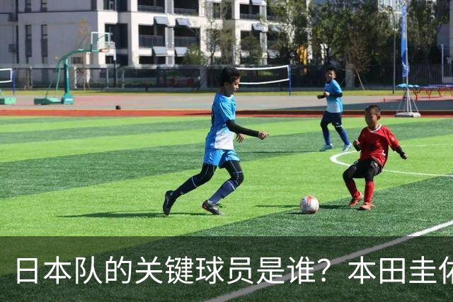 日本队的关键球员是谁？本田圭佑揭示进攻端的秘密武器！