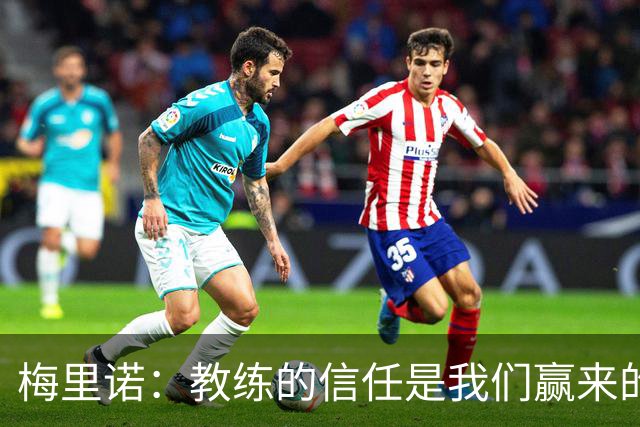 梅里诺：教练的信任是我们赢来的 替补出场必须有影响比赛的心态