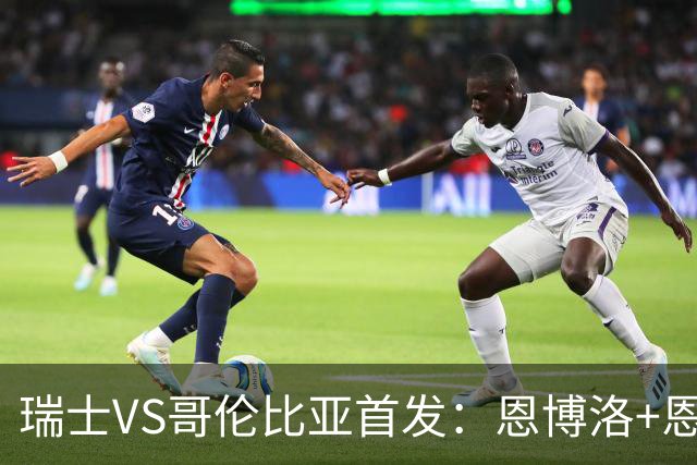 瑞士VS哥伦比亚首发：恩博洛+恩多耶 迪亚斯领军抗衡