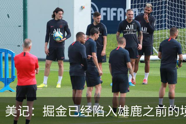 美记：掘金已经陷入雄鹿之前的境地 或许需要先退后一步重置阵容