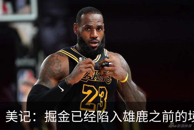 美记：掘金已经陷入雄鹿之前的境地 或许需要先退后一步重置阵容