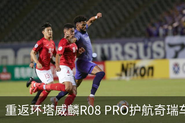重返环塔威麟R08 PRO护航奇瑞车队征战新疆