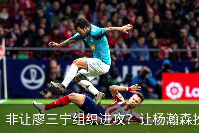 非让廖三宁组织进攻？让杨瀚森扮演蓝领？每个人都在干不擅长的事