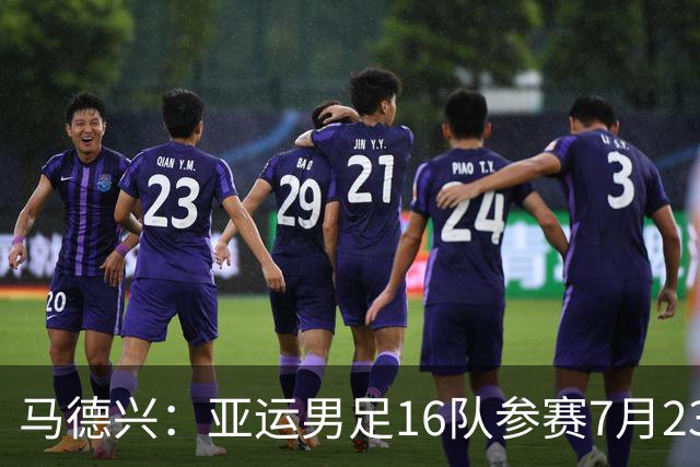 马德兴：亚运男足16队参赛7月23日抽签，中国队或成为种子队
