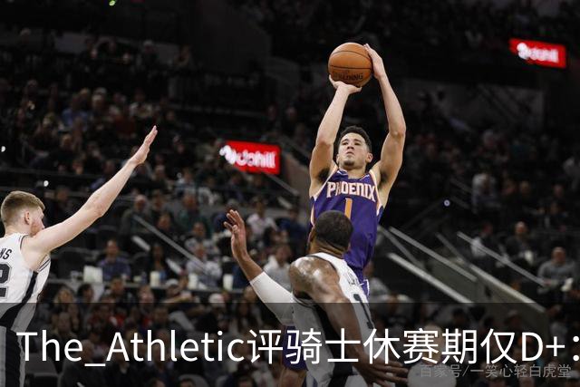 The Athletic评骑士休赛期仅D+：眼看他队补强，自己按兵不动
